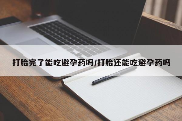 哪里有米索前列醇片打胎完了能吃避孕药吗/打胎还能吃避孕药吗
