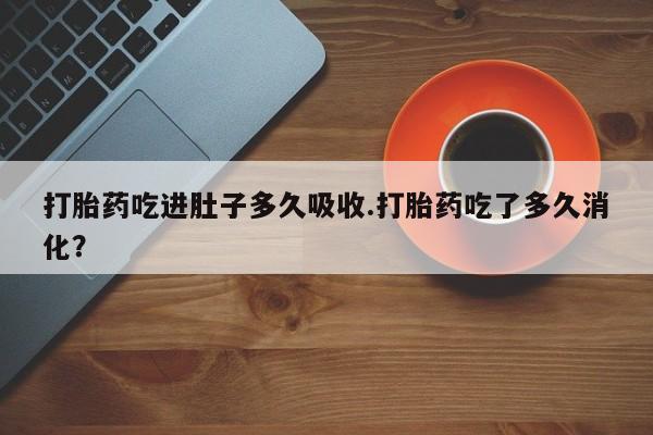 哪里有米索前列醇片打胎药吃进肚子多久吸收.打胎药吃了多久消化？