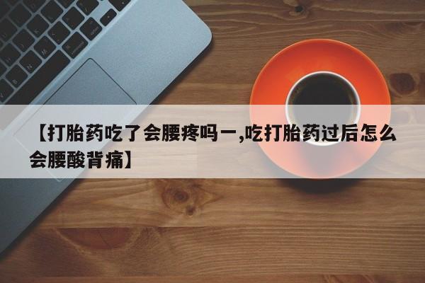 哪里有米索前列醇片【打胎药吃了会腰疼吗一,吃打胎药过后怎么会腰酸背痛】