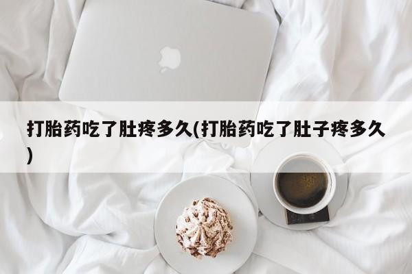 哪里有米索前列醇片打胎药吃了肚疼多久(打胎药吃了肚子疼多久)