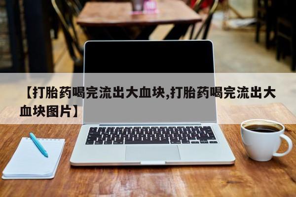 哪里有米索前列醇片【打胎药喝完流出大血块,打胎药喝完流出大血块图片】