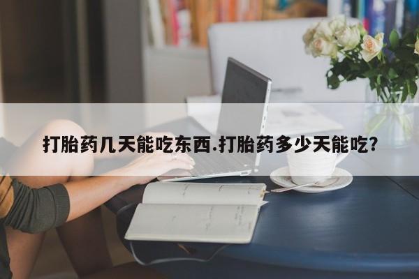 哪里有米索前列醇片打胎药几天能吃东西.打胎药多少天能吃？