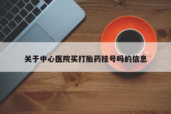 哪里有米索前列醇片关于中心医院买打胎药挂号吗的信息