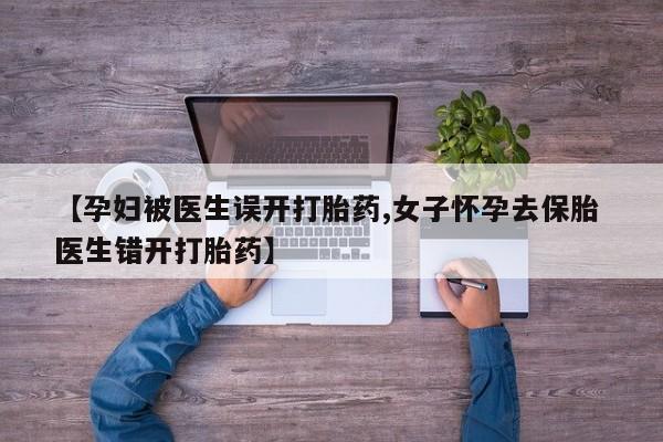 哪里有米索前列醇片【孕妇被医生误开打胎药,女子怀孕去保胎 医生错开打胎药】