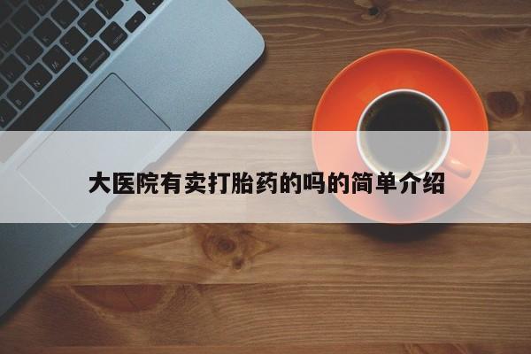 哪里有米索前列醇片大医院有卖打胎药的吗的简单介绍