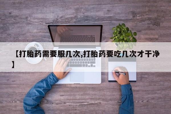 哪里有米索前列醇片【打胎药需要服几次,打胎药要吃几次才干净】