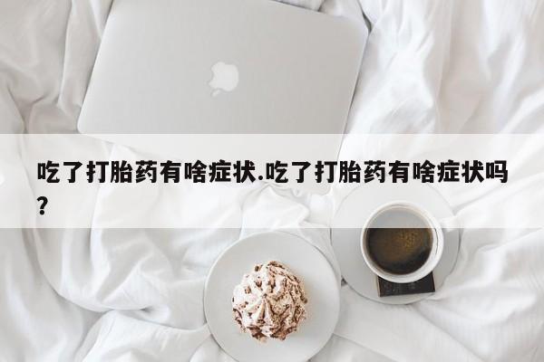哪里有米索前列醇片吃了打胎药有啥症状.吃了打胎药有啥症状吗？