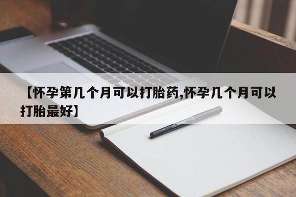 哪里有米索前列醇片【怀孕第几个月可以打胎药,怀孕几个月可以打胎最好】