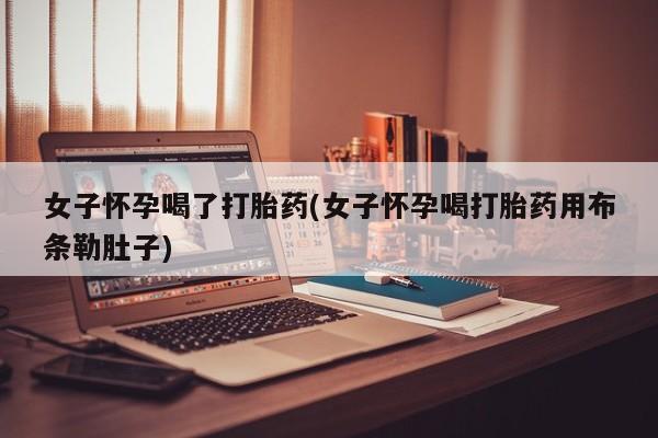 哪里有米索前列醇片女子怀孕喝了打胎药(女子怀孕喝打胎药用布条勒肚子)