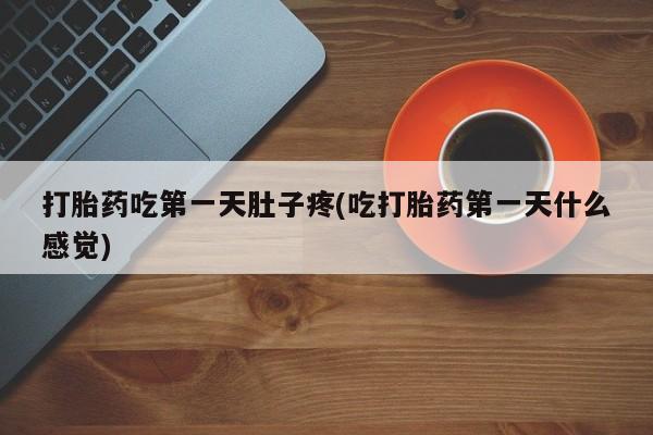 哪里有米索前列醇片打胎药吃第一天肚子疼(吃打胎药第一天什么感觉)