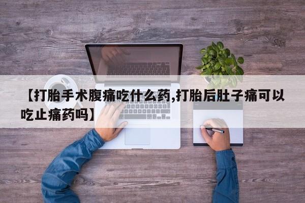 哪里有米索前列醇片【打胎手术腹痛吃什么药,打胎后肚子痛可以吃止痛药吗】