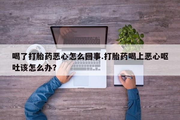 哪里有米索前列醇片喝了打胎药恶心怎么回事.打胎药喝上恶心呕吐该怎么办？