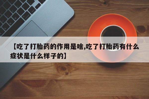 哪里有米索前列醇片【吃了打胎药的作用是啥,吃了打胎药有什么症状是什么样子的】