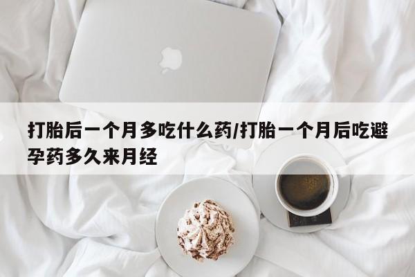 哪里有米索前列醇片打胎后一个月多吃什么药/打胎一个月后吃避孕药多久来月经
