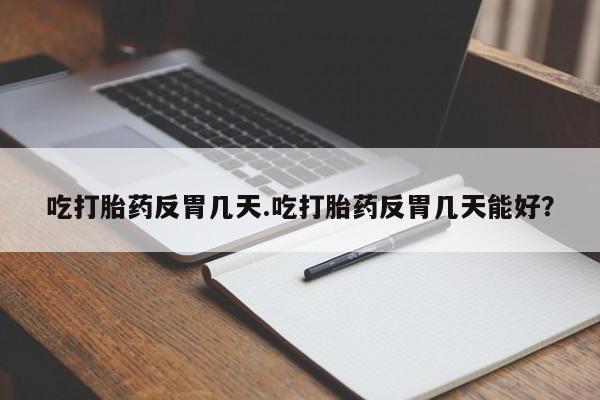 哪里有米索前列醇片吃打胎药反胃几天.吃打胎药反胃几天能好？