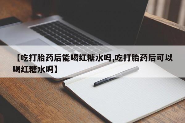 哪里有米索前列醇片【吃打胎药后能喝红糖水吗,吃打胎药后可以喝红糖水吗】