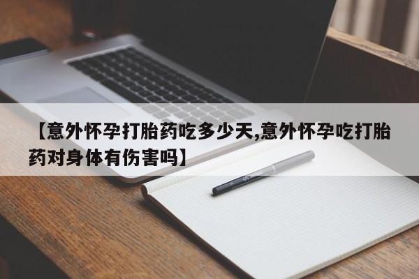 哪里有米索前列醇片【意外怀孕打胎药吃多少天,意外怀孕吃打胎药对身体有伤害吗】
