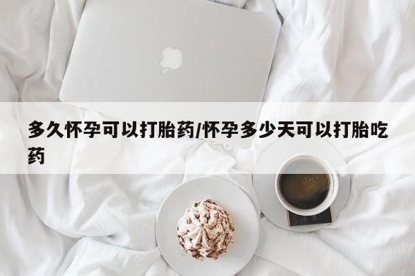 哪里有米索前列醇片多久怀孕可以打胎药/怀孕多少天可以打胎吃药