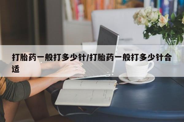 哪里有米索前列醇片打胎药一般打多少针/打胎药一般打多少针合适