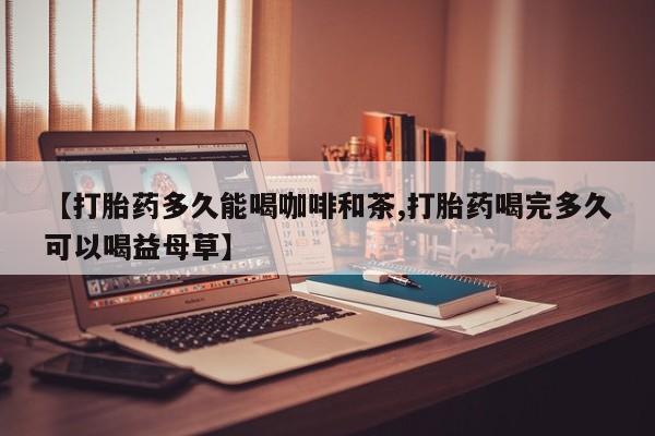 哪里有米索前列醇片【打胎药多久能喝咖啡和茶,打胎药喝完多久可以喝益母草】