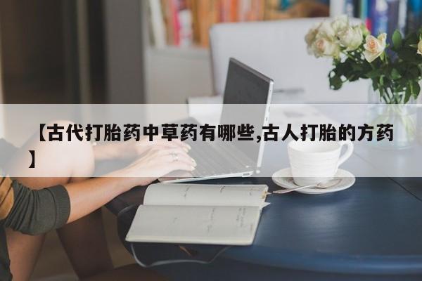 哪里有米索前列醇片【古代打胎药中草药有哪些,古人打胎的方药】