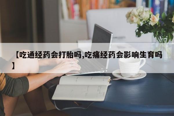 哪里有米索前列醇片【吃通经药会打胎吗,吃痛经药会影响生育吗】