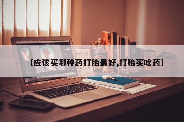 哪里有米索前列醇片【应该买哪种药打胎最好,打胎买啥药】