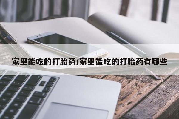 哪里有米索前列醇片家里能吃的打胎药/家里能吃的打胎药有哪些
