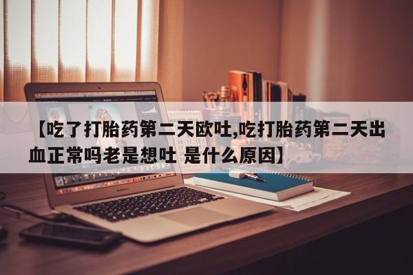 哪里有米索前列醇片【吃了打胎药第二天欧吐,吃打胎药第二天出血正常吗老是想吐 是什么原因】