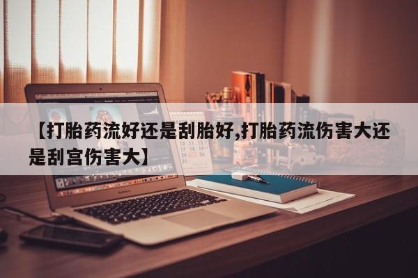 哪里有米索前列醇片【打胎药流好还是刮胎好,打胎药流伤害大还是刮宫伤害大】