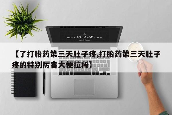 哪里有米索前列醇片【了打胎药第三天肚子疼,打胎药第三天肚子疼的特别厉害大便拉稀】