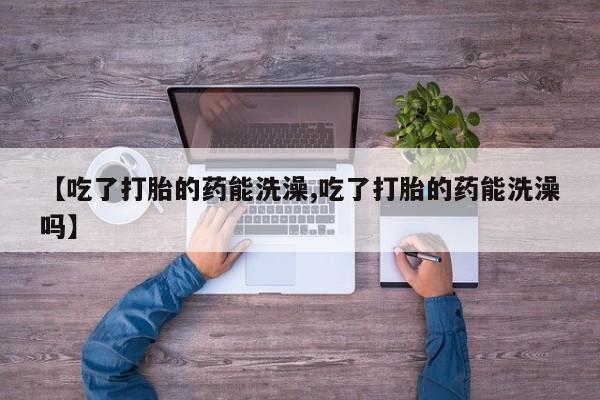 哪里有米索前列醇片【吃了打胎的药能洗澡,吃了打胎的药能洗澡吗】