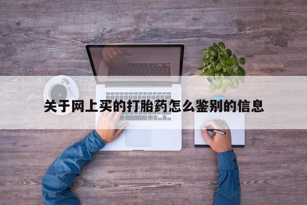 哪里有米索前列醇片关于网上买的打胎药怎么鉴别的信息