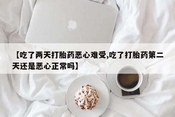 哪里有米索前列醇片【吃了两天打胎药恶心难受,吃了打胎药第二天还是恶心正常吗】