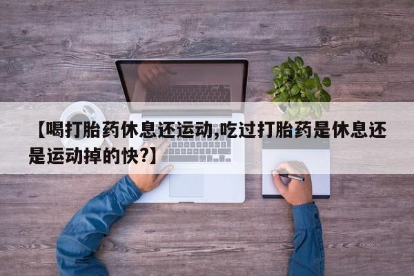 哪里有米索前列醇片【喝打胎药休息还运动,吃过打胎药是休息还是运动掉的快?】
