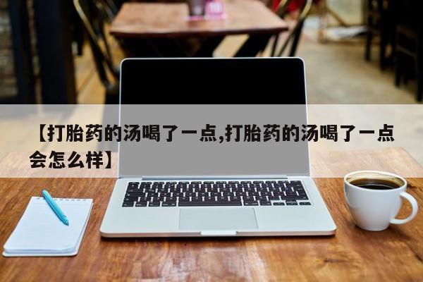 哪里有米索前列醇片【打胎药的汤喝了一点,打胎药的汤喝了一点会怎么样】