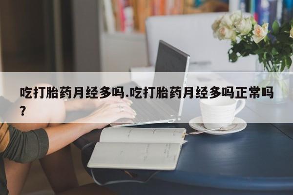 哪里有米索前列醇片吃打胎药月经多吗.吃打胎药月经多吗正常吗？