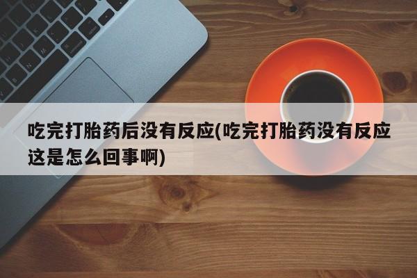 哪里有米索前列醇片吃完打胎药后没有反应(吃完打胎药没有反应这是怎么回事啊)