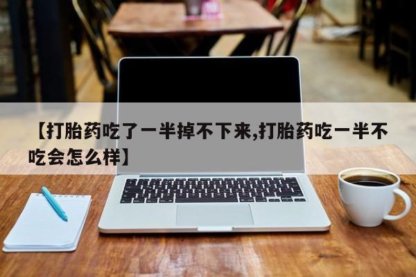 哪里有米索前列醇片【打胎药吃了一半掉不下来,打胎药吃一半不吃会怎么样】