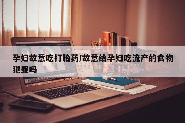 哪里有米索前列醇片孕妇故意吃打胎药/故意给孕妇吃流产的食物犯罪吗