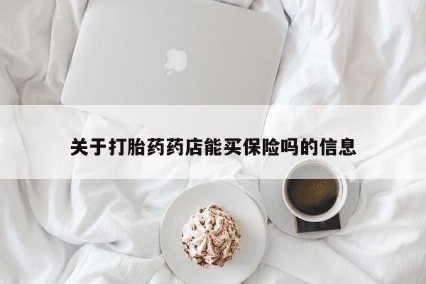 哪里有米索前列醇片关于打胎药药店能买保险吗的信息