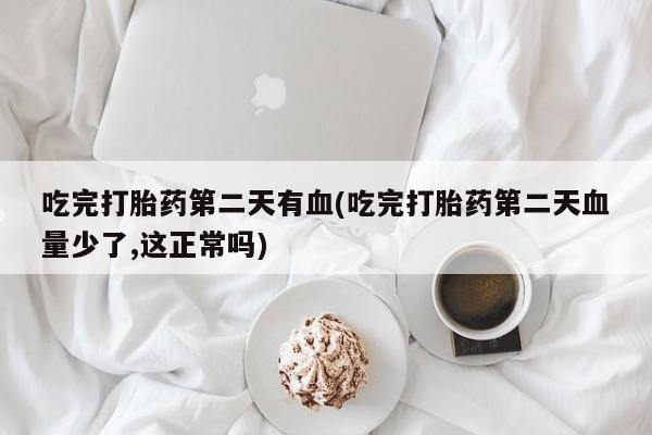 哪里有米索前列醇片吃完打胎药第二天有血(吃完打胎药第二天血量少了,这正常吗)