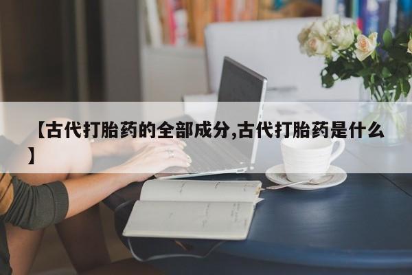 哪里有米索前列醇片【古代打胎药的全部成分,古代打胎药是什么】