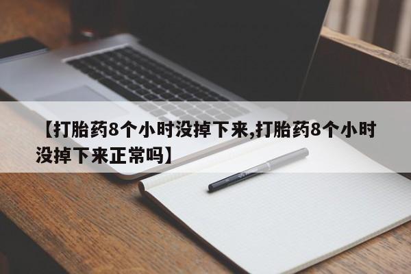 哪里有米索前列醇片【打胎药8个小时没掉下来,打胎药8个小时没掉下来正常吗】