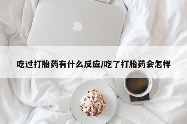 哪里有米索前列醇片吃过打胎药有什么反应/吃了打胎药会怎样