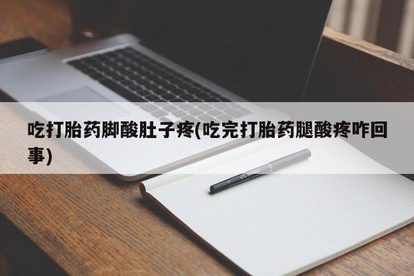 哪里有米索前列醇片吃打胎药脚酸肚子疼(吃完打胎药腿酸疼咋回事)