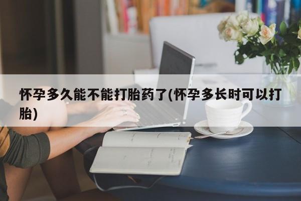 哪里有米索前列醇片怀孕多久能不能打胎药了(怀孕多长时可以打胎)