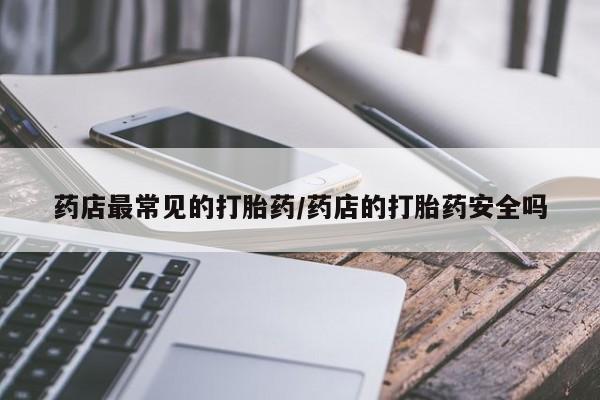 哪里有米索前列醇片药店最常见的打胎药/药店的打胎药安全吗