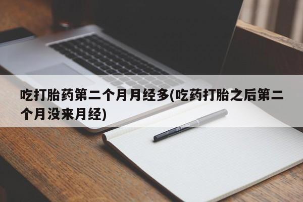 哪里有米索前列醇片吃打胎药第二个月月经多(吃药打胎之后第二个月没来月经)