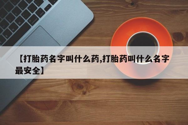 哪里有米索前列醇片【打胎药名字叫什么药,打胎药叫什么名字 最安全】